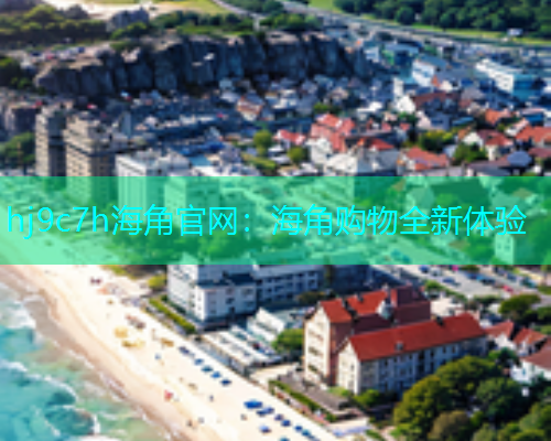 hj9c7h海角官网：海角购物全新体验  第1张