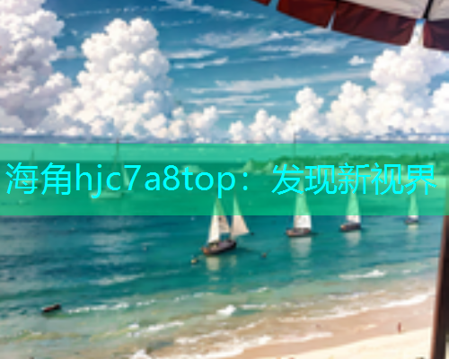 海角hjc7a8top：发现新视界  第1张