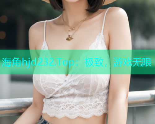 海角hjd232.Top：极致，游戏无限  第1张