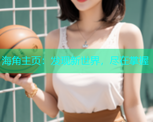 海角主页：发现新世界，尽在掌握  第1张