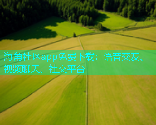 海角社区app免费下载：语音交友、视频聊天、社交平台  第1张