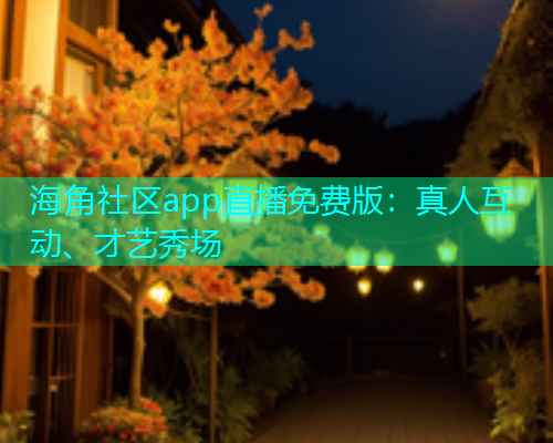 海角社区app直播免费版：真人互动、才艺秀场  第1张