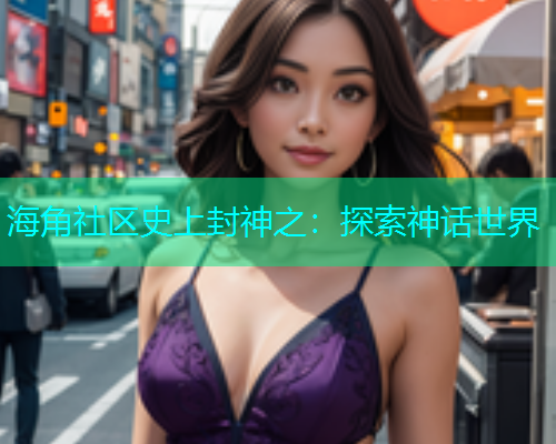 海角社区史上封神之：探索神话世界  第1张