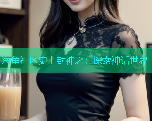 海角社区史上封神之：探索神话世界  第2张