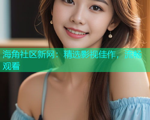 海角社区新网：精选影视佳作，流畅观看  第1张
