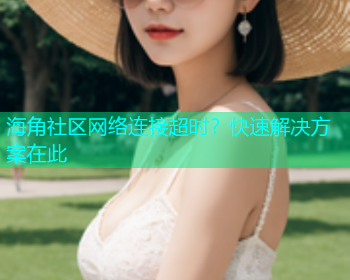 海角社区网络连接超时？快速解决方案在此  第1张