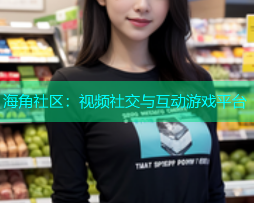 海角社区：视频社交与互动游戏平台  第1张