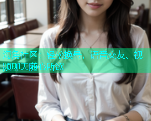 海角社区：轻松换号，语音交友、视频聊天随心所欲  第1张