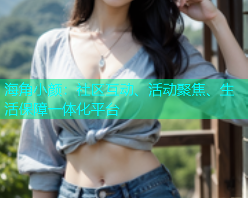 海角小颜：社区互动、活动聚焦、生活保障一体化平台  第1张