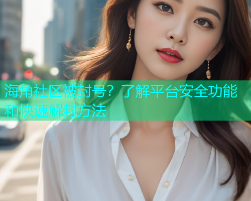 海角社区被封号？了解平台安全功能和快速解封方法  第2张