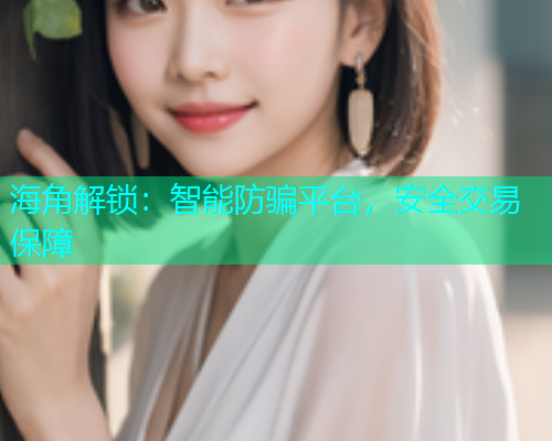 海角解锁：智能防骗平台，安全交易保障  第1张