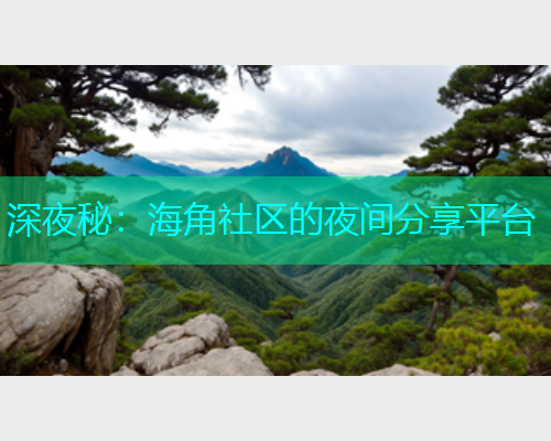 深夜秘：海角社区的夜间分享平台  第1张