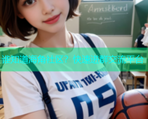 谁知道海角社区？快速进群交流平台  第1张