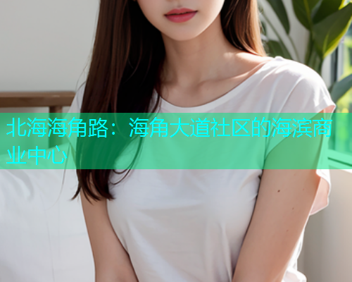 北海海角路：海角大道社区的海滨商业中心  第1张
