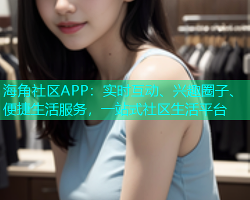 海角社区APP：实时互动、兴趣圈子、便捷生活服务，一站式社区生活平台  第1张