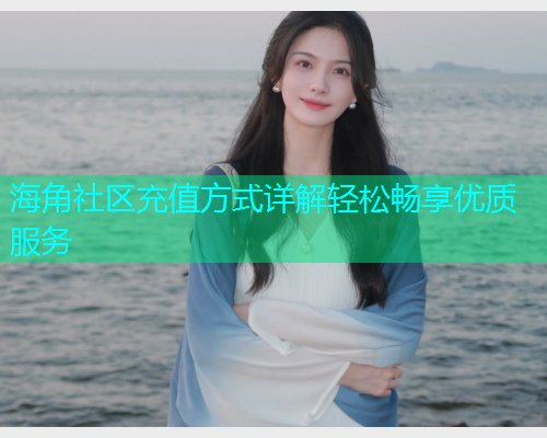 海角社区充值方式详解轻松畅享优质服务  第1张