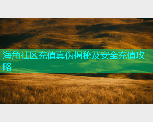 海角社区充值真伪揭秘及安全充值攻略  第1张