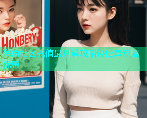 海角社区充值最划算攻略轻松享专属优惠  第1张