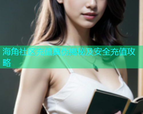 海角社区充值真伪揭秘及安全充值攻略  第2张