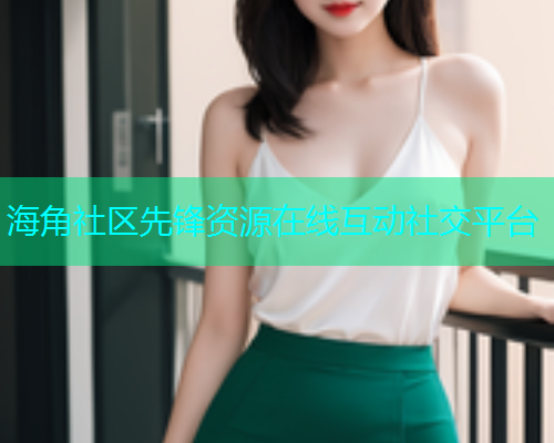 海角社区先锋资源在线互动社交平台  第1张