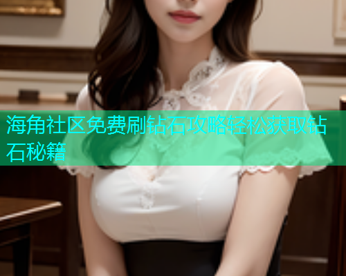 海角社区免费刷钻石攻略轻松获取钻石秘籍  第1张