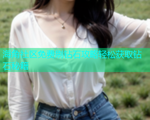 海角社区免费刷钻石攻略轻松获取钻石秘籍  第2张