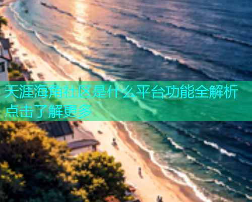 天涯海角社区是什么平台功能全解析点击了解更多  第1张