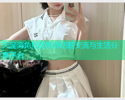 天涯海角社区热点话题交流与生活分享平台  第1张