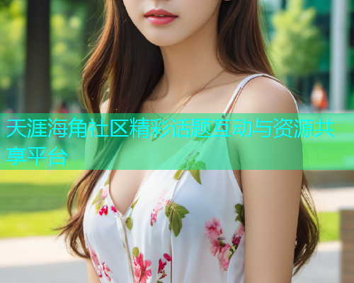 天涯海角社区精彩话题互动与资源共享平台  第1张