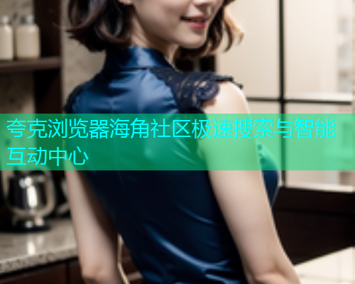夸克浏览器海角社区极速搜索与智能互动中心  第1张