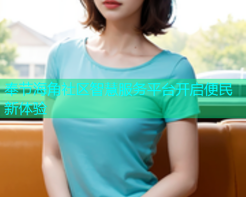 奉节海角社区智慧服务平台开启便民新体验  第1张