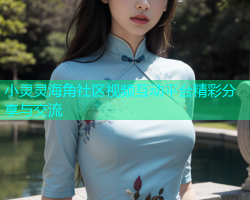 小灵灵海角社区视频互动平台精彩分享与交流  第1张
