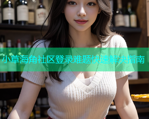 小草海角社区登录难题快速解决指南  第1张