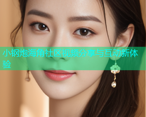 小钢炮海角社区视频分享与互动新体验  第1张