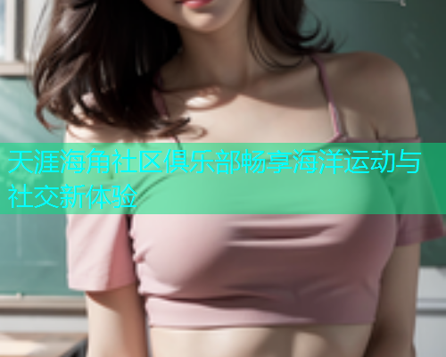 天涯海角社区俱乐部畅享海洋运动与社交新体验  第2张