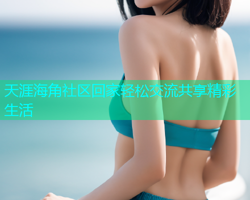 天涯海角社区回家轻松交流共享精彩生活  第1张
