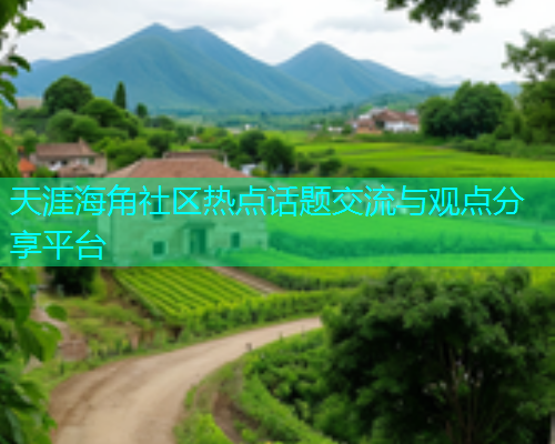 天涯海角社区热点话题交流与观点分享平台  第1张