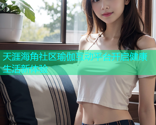 天涯海角社区瑜伽互动平台开启健康生活新体验  第1张