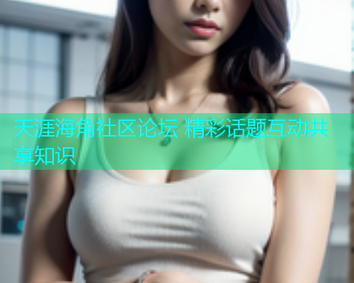 天涯海角社区论坛 精彩话题互动共享知识  第1张