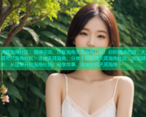 天涯海角社区：情感交流，尽在海角天涯海角社区：你的情感归宿，天涯咫尺海角社区：连接天涯海角，分享生活点滴天涯海角社区：发现精彩，从这里开始海角社区：分享故事，连接你我天涯海角  第2张