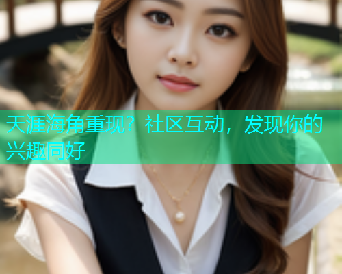 天涯海角重现？社区互动，发现你的兴趣同好  第1张