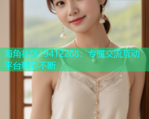 海角社区19412268：专属交流互动平台精彩不断  第1张