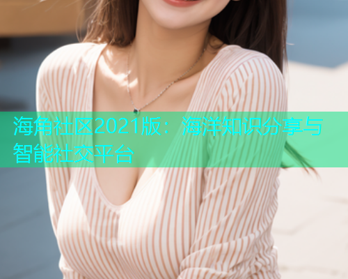 海角社区2021版：海洋知识分享与智能社交平台  第1张