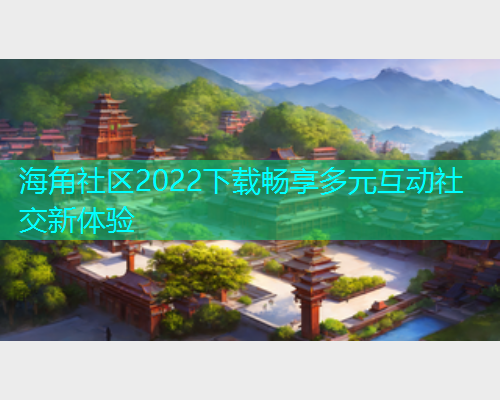 海角社区2022下载畅享多元互动社交新体验  第1张