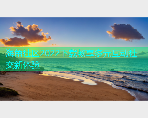 海角社区2022下载畅享多元互动社交新体验  第2张