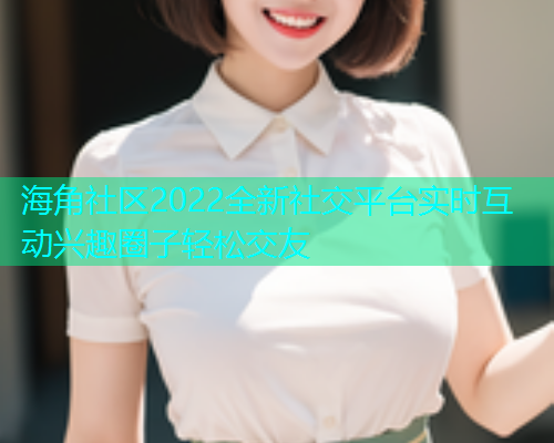 海角社区2022全新社交平台实时互动兴趣圈子轻松交友  第1张