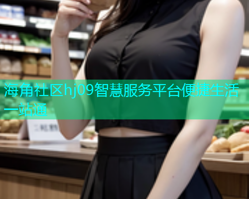 海角社区hj09智慧服务平台便捷生活一站通  第1张