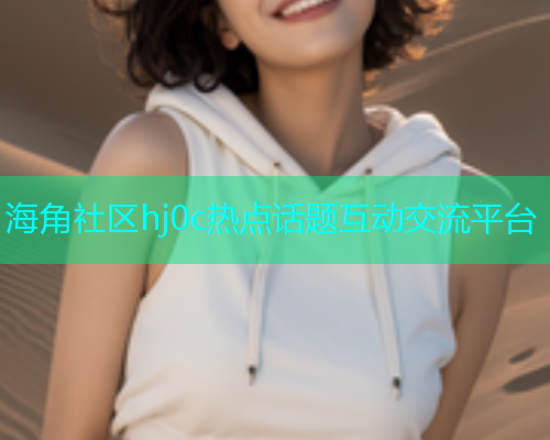 海角社区hj0c热点话题互动交流平台  第1张