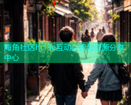 海角社区hj13e互动交流与资源分享中心  第1张