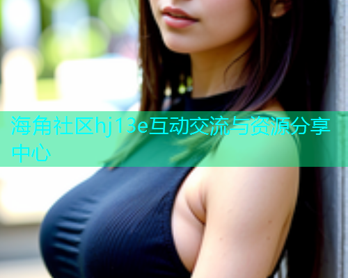海角社区hj13e互动交流与资源分享中心  第2张